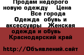 Продам недорого новую одежду! › Цена ­ 1 500 - Все города Одежда, обувь и аксессуары » Женская одежда и обувь   . Краснодарский край